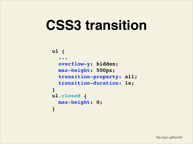 CSS3 transition
ul { 
...!
overflow-y: hidden;!
max-height: 500px;!
transition-property: all;!
transition-duration: 1s;!
}!
ul.closed {!
max-height: 0;!
}!
http://goo.gl/Fjo52H
