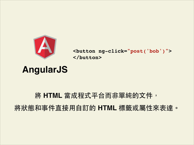 將 HTML 當成程式平台⽽而⾮非單純的⽂文件，!
將狀態和事件直接⽤用⾃自訂的 HTML 標籤或屬性來表達。
AngularJS
 

