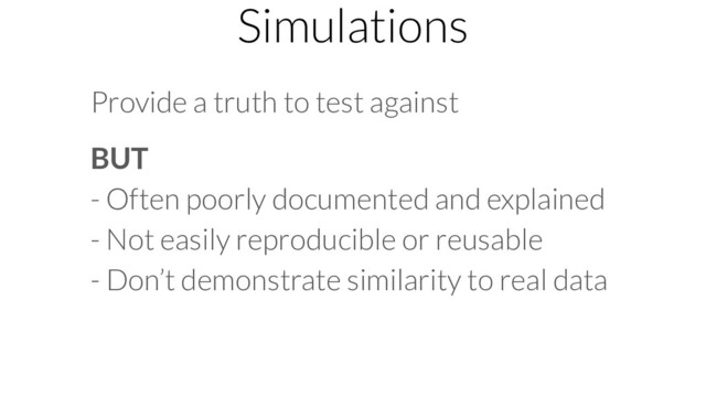 Simulations
Provide a truth to test against
BUT
- Often poorly documented and explained
- Not easily reproducible or reusable
- Don’t demonstrate similarity to real data
