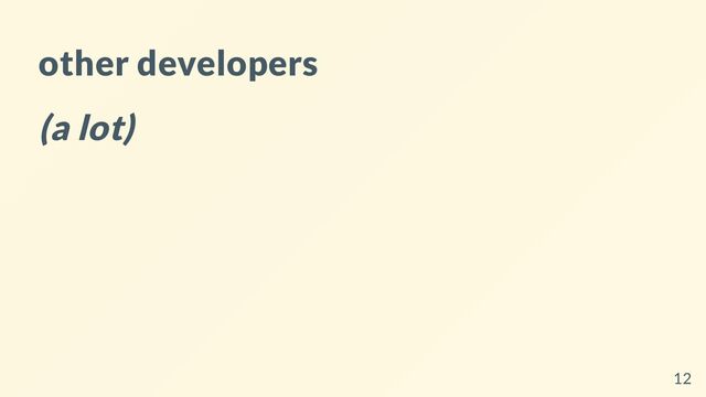 other developers
(a lot)
12

