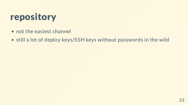repository
not the easiest channel
still a lot of deploy keys/SSH keys without passwords in the wild
23
