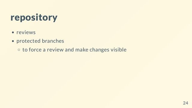 repository
reviews
protected branches
to force a review and make changes visible
24
