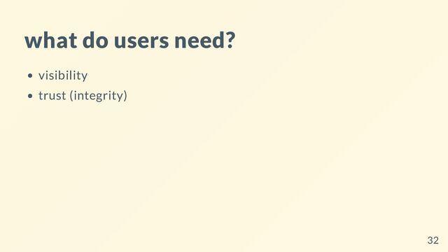 what do users need?
visibility
trust (integrity)
32
