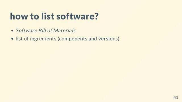 how to list software?
Software Bill of Materials
list of ingredients (components and versions)
41
