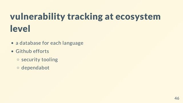 vulnerability tracking at ecosystem
level
a database for each language
Github efforts
security tooling
dependabot
46
