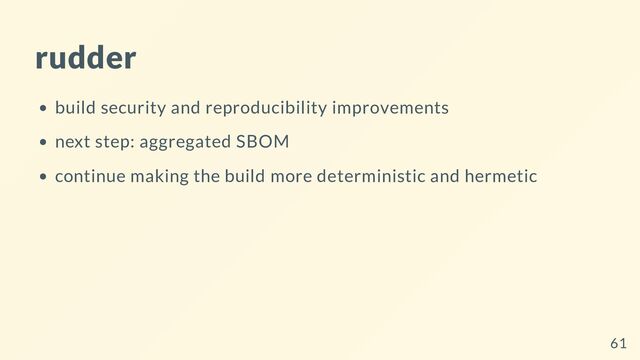 rudder
build security and reproducibility improvements
next step: aggregated SBOM
continue making the build more deterministic and hermetic
61
