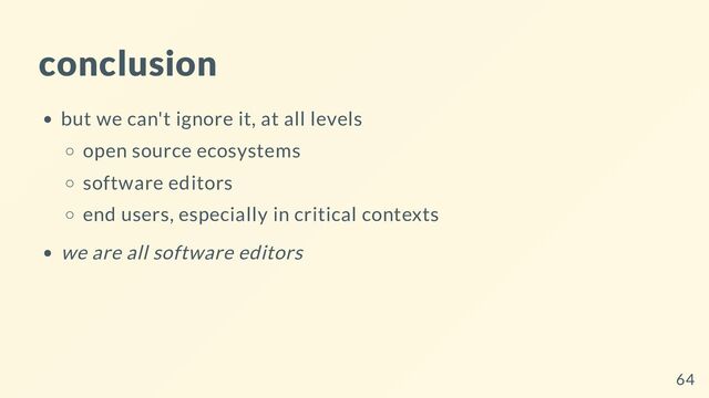 conclusion
but we can't ignore it, at all levels
open source ecosystems
software editors
end users, especially in critical contexts
we are all software editors
64
