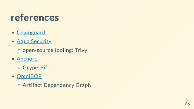 references
Chainguard
Aqua Security
open-source tooling: Trivy
Anchore
Grype, Sift
OmniBOR
Artifact Dependency Graph
66
