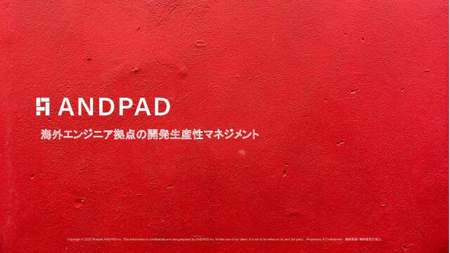 Copyright © 2020 Present ANDPAD Inc. This information is confidential and was prepared by ANDPAD Inc. for the use of our client. It is not to be relied on by and 3rd party. Proprietary & Confidential 無断転載・無断複製の禁止
海外エンジニア拠点の開発生産性マネジメント
