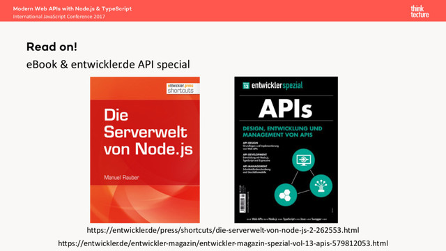eBook & entwickler
.de API special
Modern Web APIs with Node.js & TypeScript
International JavaScript Conference 2017
Read on!
https://entwickler
.de/press/shortcuts/die-serverwelt-von-node-js-2-262553.html
https://entwickler
.de/entwickler-magazin/entwickler-magazin-spezial-vol-13-apis-579812053.html

