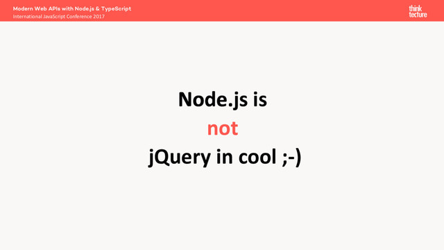 Node.js
Node.js is
not
jQuery in cool ;-)
Modern Web APIs with Node.js & TypeScript
International JavaScript Conference 2017
