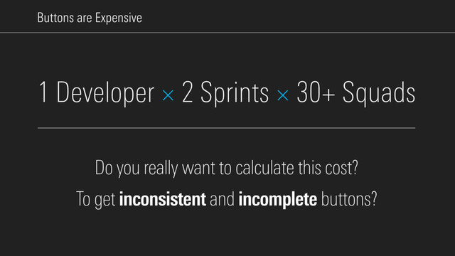 Buttons are Expensive
Do you really want to calculate this cost?
To get inconsistent and incomplete buttons?
1 Developer × 2 Sprints × 30+ Squads
