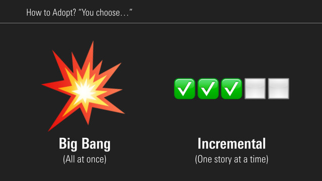 How to Adopt? “You choose…”

✅✅✅◻◻
Big Bang 
(All at once)
Incremental 
(One story at a time)
