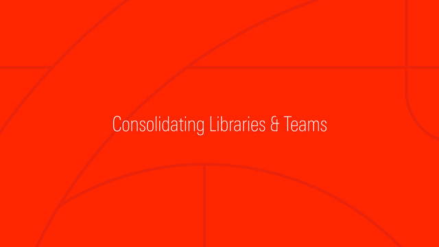 Consolidating Libraries & Teams
