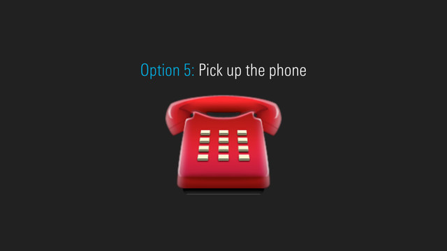 ☎
Option 5: Pick up the phone
