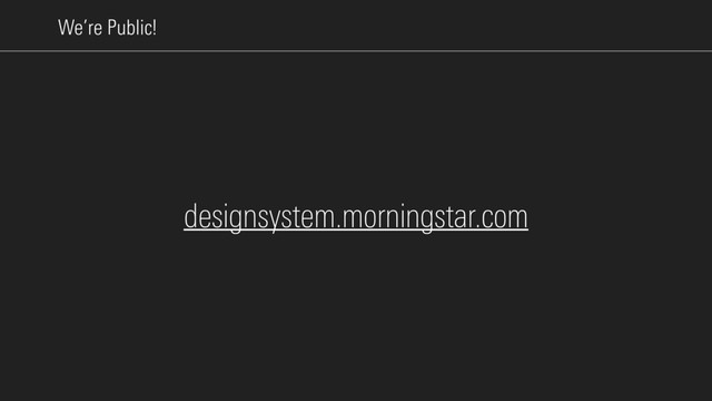 We’re Public!
designsystem.morningstar.com
