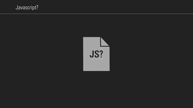 Javascript?
JS?
