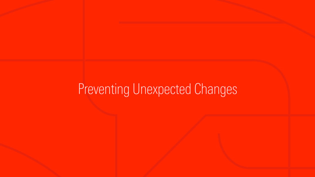 Preventing Unexpected Changes
