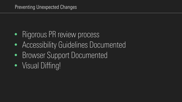 Preventing Unexpected Changes
• Rigorous PR review process
• Accessibility Guidelines Documented
• Browser Support Documented
• Visual Diffing!
