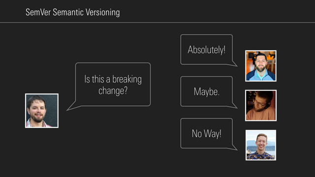 SemVer Semantic Versioning
Is this a breaking
change?
Absolutely!
Maybe.
No Way!

