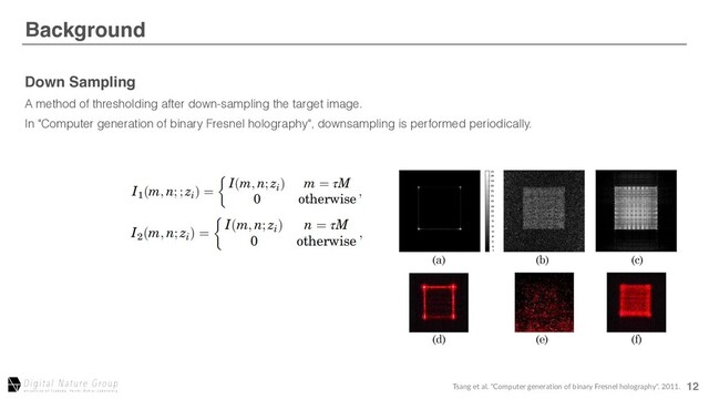 12
Background
After Aberration Correction
Down Sampling
A method of thresholding after down-sampling the target image.
In "Computer generation of binary Fresnel holography", downsampling is performed periodically.
Tsang et al. "Computer generation of binary Fresnel holography". 2011.
