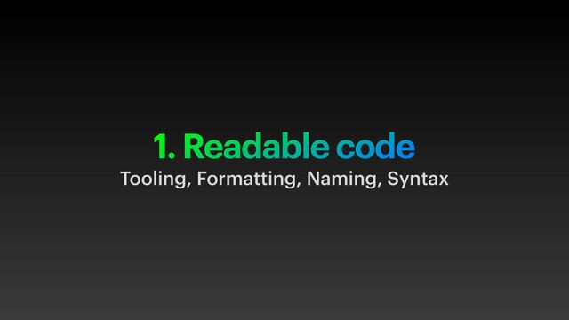 1. Readable code
Tooling, Formatting, Naming, Syntax
