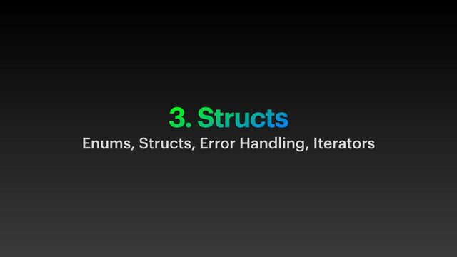 3. Structs
Enums, Structs, Error Handling, Iterators

