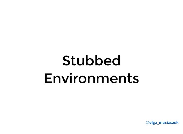 Stubbed
Stubbed
Environments
Environments
@olga_maciaszek

