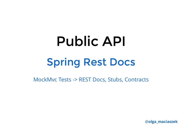 Public API
Public API
Spring Rest Docs
Spring Rest Docs
MockMvc Tests -> REST Docs, Stubs, Contracts
@olga_maciaszek
