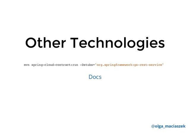 Other Technologies
Other Technologies
mvn spring-cloud-contract:run -Dstubs="org.springframework:gs-rest-service"
Docs
@olga_maciaszek
