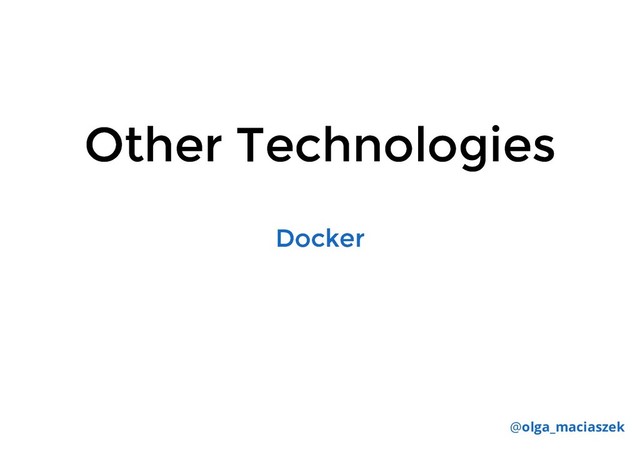 Other Technologies
Other Technologies
@olga_maciaszek
Docker
Docker
