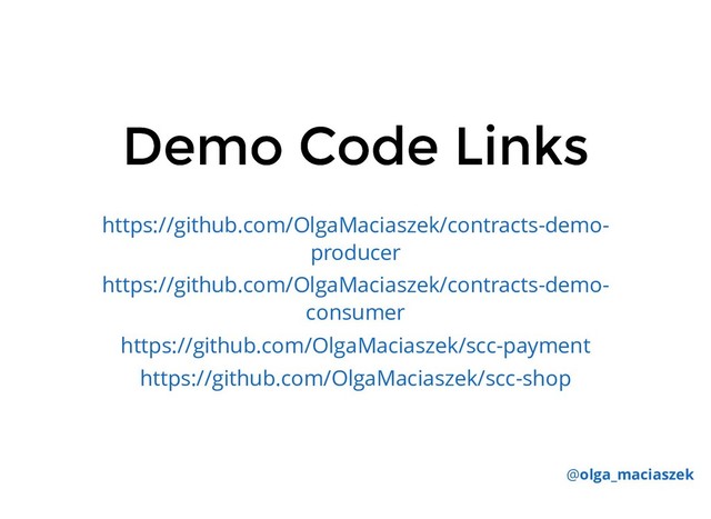 Demo Code Links
Demo Code Links
https://github.com/OlgaMaciaszek/contracts-demo-
producer
https://github.com/OlgaMaciaszek/contracts-demo-
consumer
https://github.com/OlgaMaciaszek/scc-payment
https://github.com/OlgaMaciaszek/scc-shop
@olga_maciaszek
