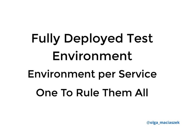 Fully Deployed Test
Fully Deployed Test
Environment
Environment
@olga_maciaszek
Environment per Service
Environment per Service
One To Rule Them All
One To Rule Them All
