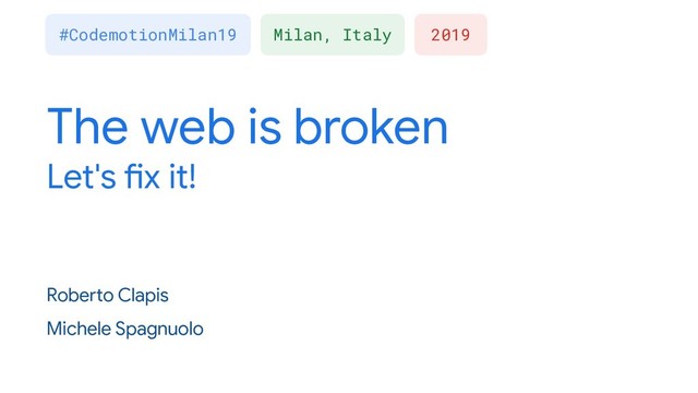 The web is broken
Let's fix it!
Roberto Clapis
Michele Spagnuolo
2019
#CodemotionMilan19 Milan, Italy

