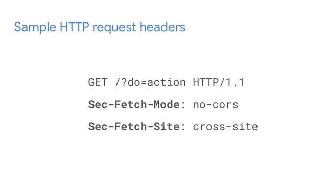 Sample HTTP request headers
GET /?do=action HTTP/1.1
Sec-Fetch-Mode: no-cors
Sec-Fetch-Site: cross-site
