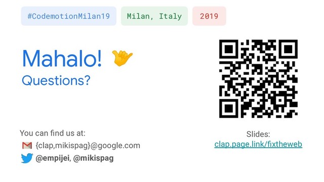 Mahalo!
Questions?
You can ﬁnd us at:
{clap,mikispag}@google.com
@empijei, @mikispag
Slides:
clap.page.link/ﬁxtheweb
2019
#CodemotionMilan19 Milan, Italy
