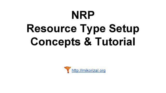 NRP
Resource Type Setup
Concepts & Tutorial
http://mikorizal.org
