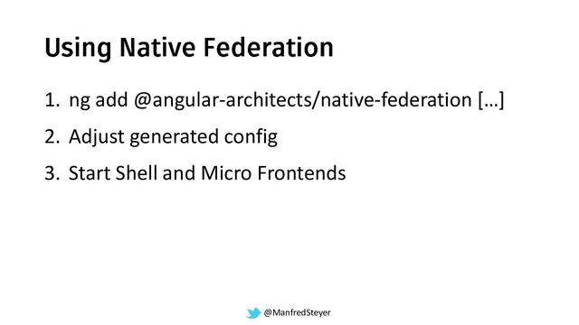 @ManfredSteyer
1. ng add @angular-architects/native-federation […]
2. Adjust generated config
3. Start Shell and Micro Frontends
