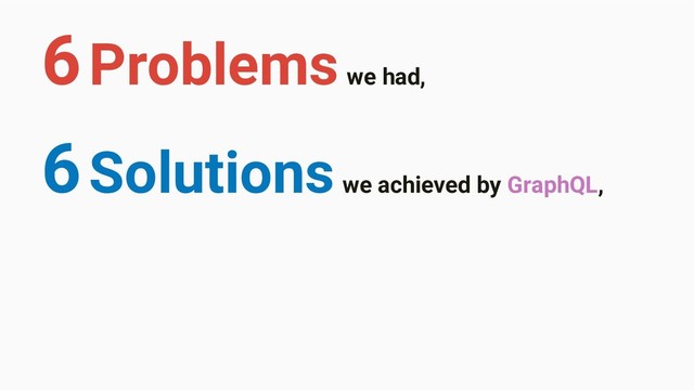 6 Solutions we achieved by GraphQL,
6 Problems we had,
