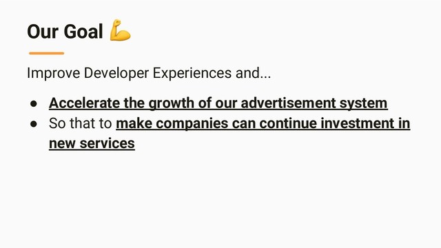 Our Goal
Improve Developer Experiences and...
● Accelerate the growth of our advertisement system
● So that to make companies can continue investment in
new services

