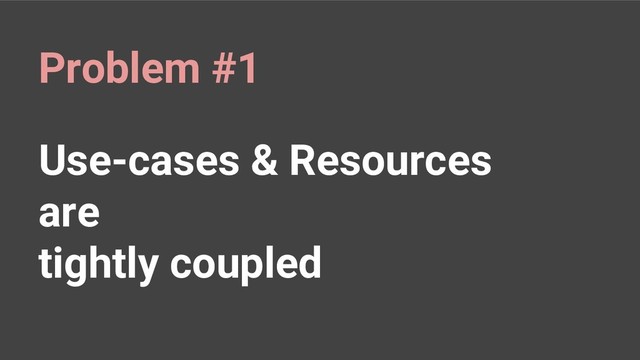 Use-cases & Resources
are
tightly coupled
Problem #1
