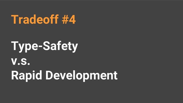 Type-Safety
v.s.
Rapid Development
Tradeoff #4
