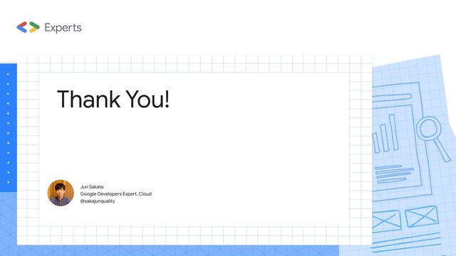 Thank You!
Jun Sakata
Google Developers Expert, Cloud
@sakajunquality
