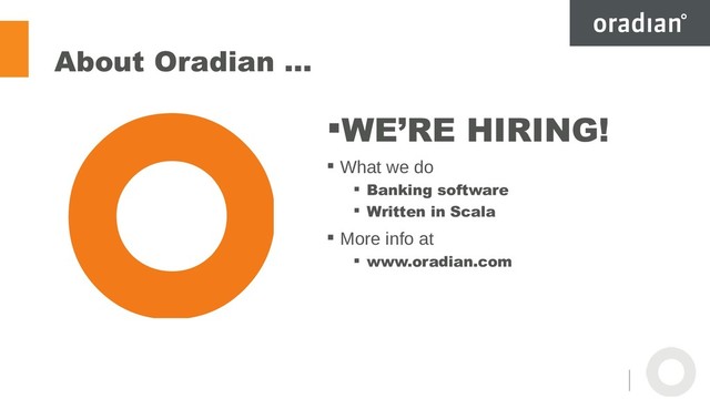 About Oradian …
WE’RE HIRING!
 What we do
 Banking software
 Written in Scala
 More info at
 www.oradian.com
