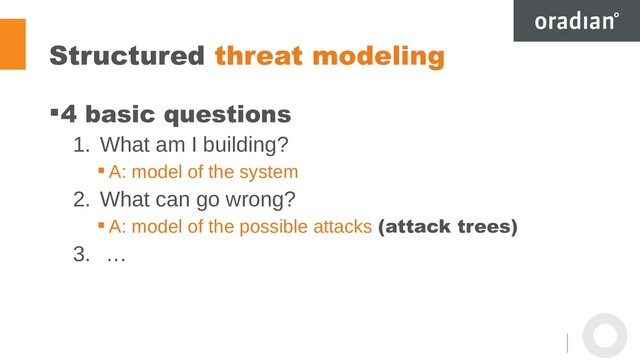 Structured threat modeling
4 basic questions
1. What am I building?
 A: model of the system
2. What can go wrong?
 A: model of the possible attacks (attack trees)
3. …
