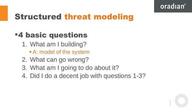 Structured threat modeling
4 basic questions
1. What am I building?
 A: model of the system
2. What can go wrong?
3. What am I going to do about it?
4. Did I do a decent job with questions 1-3?
