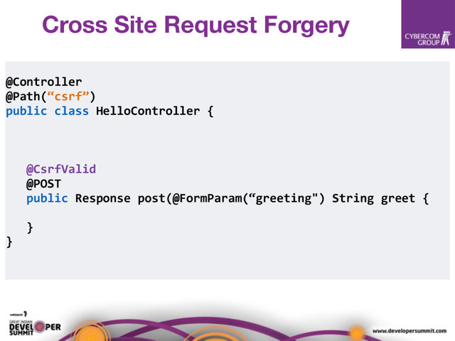 @Controller
@Path(“csrf”)
public class HelloController {
@CsrfValid
@POST
public Response post(@FormParam(“greeting") String greet {
}
}
Cross Site Request Forgery
