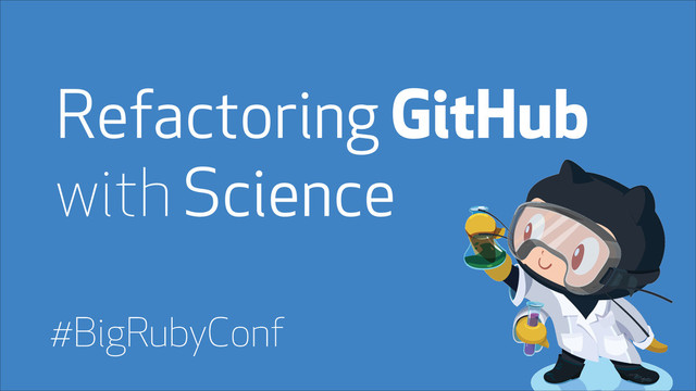 Refactoring GitHub
with Science
!
#BigRubyConf
