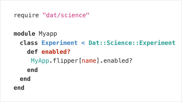 require "dat/science"
!
module Myapp
class Experiment < Dat::Science::Experiment
def enabled?
MyApp.flipper[name].enabled?
end
end
end
