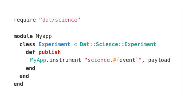 require "dat/science"
!
module Myapp
class Experiment < Dat::Science::Experiment
def publish
MyApp.instrument "science.#{event}", payload
end
end
end
